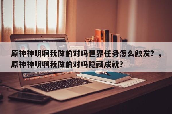 原神神明啊我做的对吗世界任务怎么触发？，原神神明啊我做的对吗隐藏成就？-第1张图片