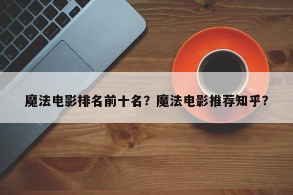 魔法电影排名前十名？魔法电影推荐知乎？-第1张图片