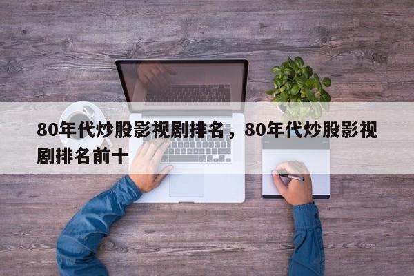 80年代炒股影视剧排名，80年代炒股影视剧排名前十-第1张图片