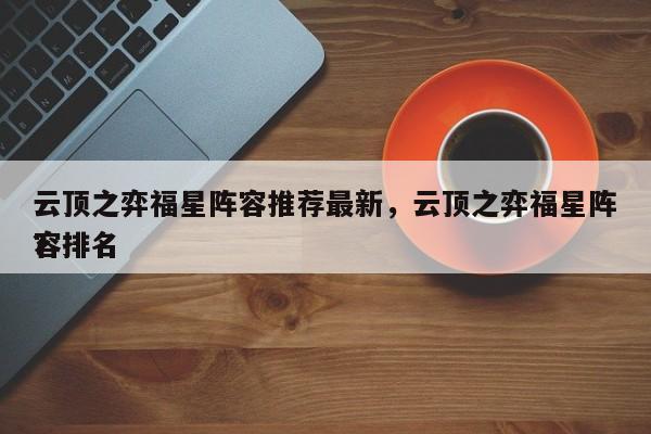 云顶之弈福星阵容推荐最新，云顶之弈福星阵容排名
？-第1张图片