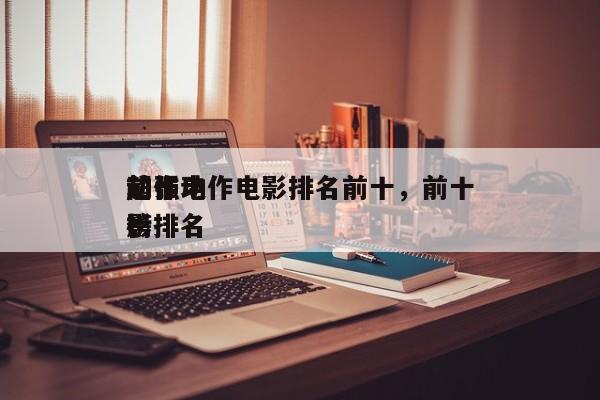前十
超强动作电影排名前十，前十
动作电影排名
榜-第1张图片
