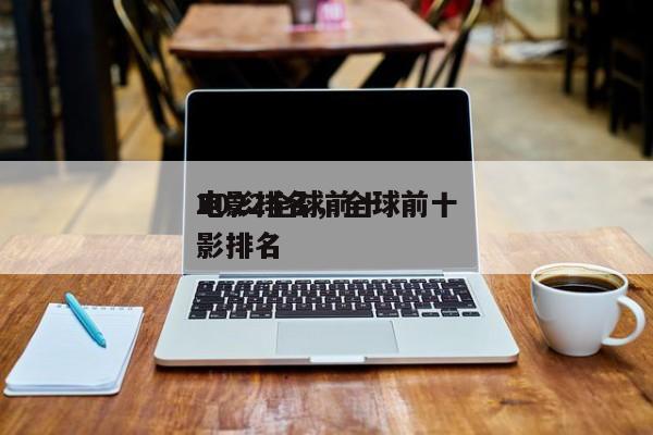2022全球前十
电影排名，全球前十
电影排名
-第1张图片