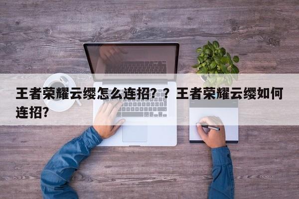 王者荣耀云缨怎么连招？？王者荣耀云缨如何连招？-第1张图片