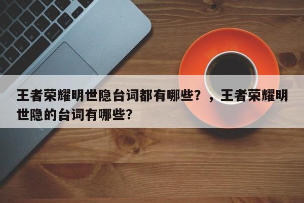 王者荣耀明世隐台词都有哪些？，王者荣耀明世隐的台词有哪些？-第1张图片