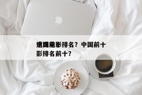 中国前十
遗珠电影排名？中国前十
遗珠电影排名前十？-第1张图片
