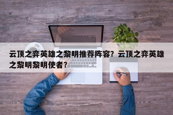 云顶之弈英雄之黎明推荐阵容？云顶之弈英雄之黎明黎明使者？-第1张图片