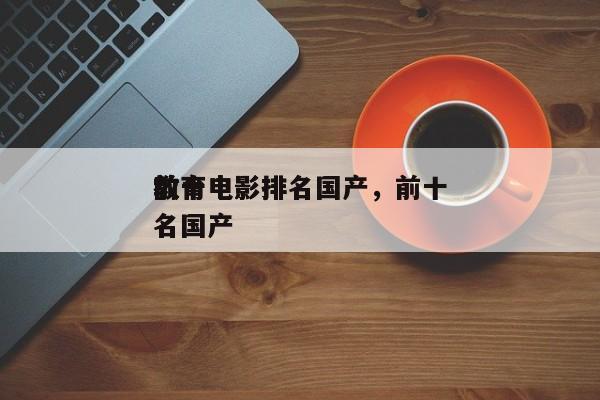 前十
教育电影排名国产，前十
教育电影排名国产-第1张图片