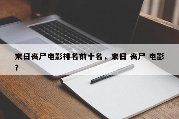 末日丧尸电影排名前十名，末日 丧尸 电影？-第1张图片