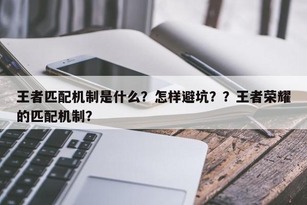 王者匹配机制是什么？怎样避坑？？王者荣耀的匹配机制？-第1张图片