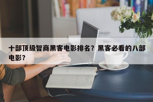 十部顶级智商黑客电影排名？黑客必看的八部电影？-第1张图片