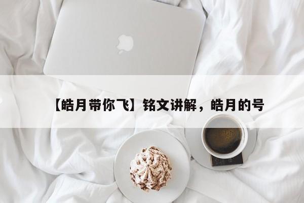 【皓月带你飞】铭文讲解，皓月的号-第1张图片