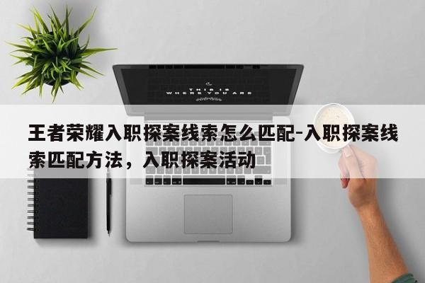 王者荣耀入职探案线索怎么匹配-入职探案线索匹配方法，入职探案活动-第1张图片