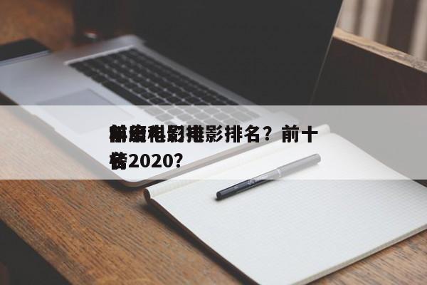 前十
年度科幻电影排名？前十
科幻电影排名
榜2020？-第1张图片