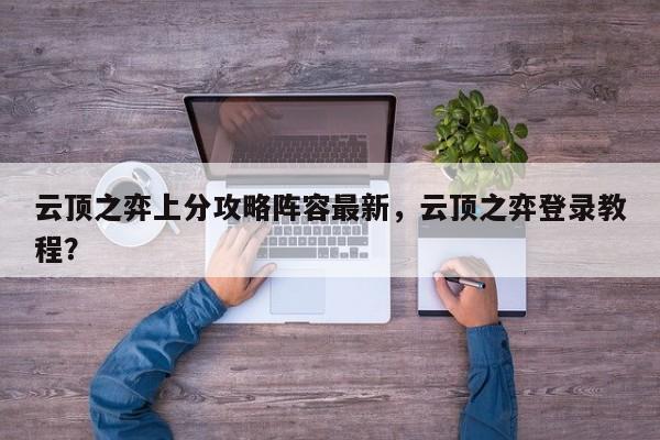 云顶之弈上分攻略阵容最新，云顶之弈登录教程？-第1张图片