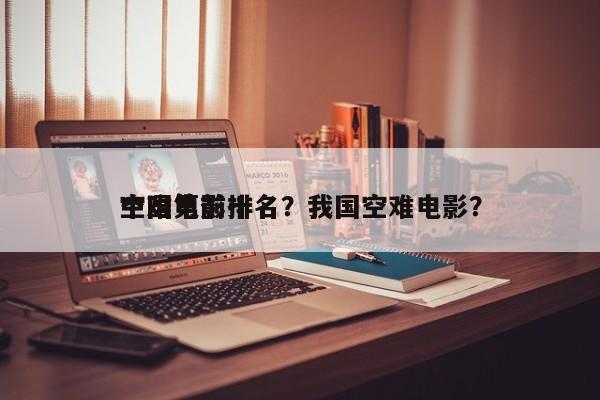 中国第前十
空难电影排名？我国空难电影？-第1张图片