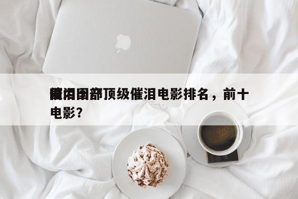 国内十部顶级催泪电影排名，前十
催泪国产电影？-第1张图片