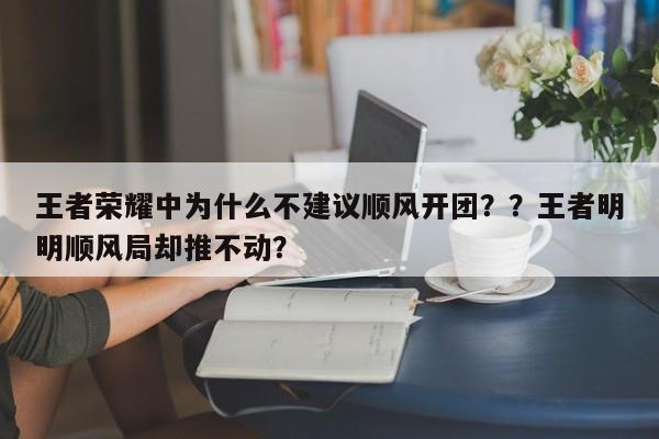 王者荣耀中为什么不建议顺风开团？？王者明明顺风局却推不动？-第1张图片