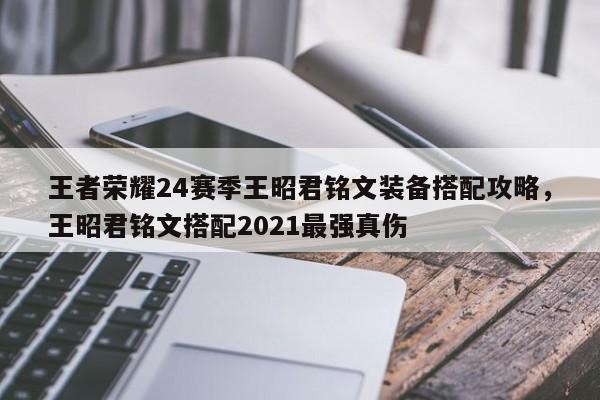 王者荣耀24赛季王昭君铭文装备搭配攻略，王昭君铭文搭配2021最强真伤-第1张图片