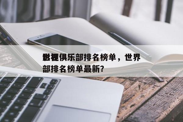 世界
影视俱乐部排名榜单，世界
影视俱乐部排名榜单最新？-第1张图片