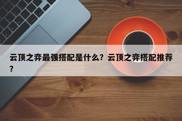 云顶之弈最强搭配是什么？云顶之弈搭配推荐？-第1张图片