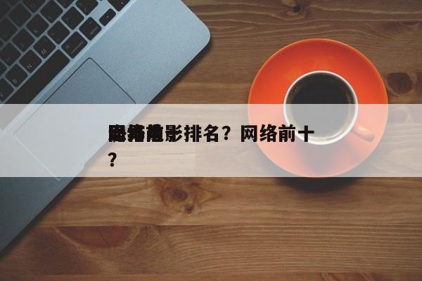 网络前十
诡异电影排名？网络前十
恐怖片？-第1张图片