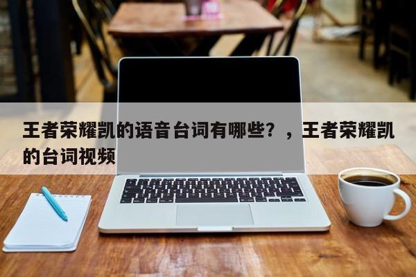 王者荣耀凯的语音台词有哪些？，王者荣耀凯的台词视频-第1张图片