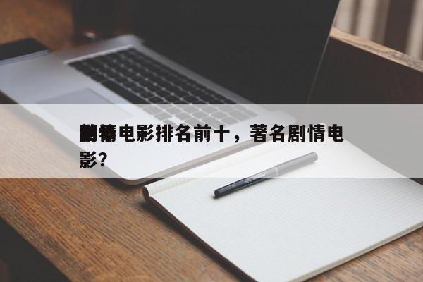 世界
前十
剧情电影排名前十，著名剧情电影？-第1张图片