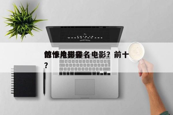 前十
惊悚电影排名电影？前十
惊悚片排名？-第1张图片