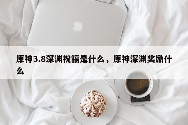 原神3.8深渊祝福是什么，原神深渊奖励什么-第1张图片