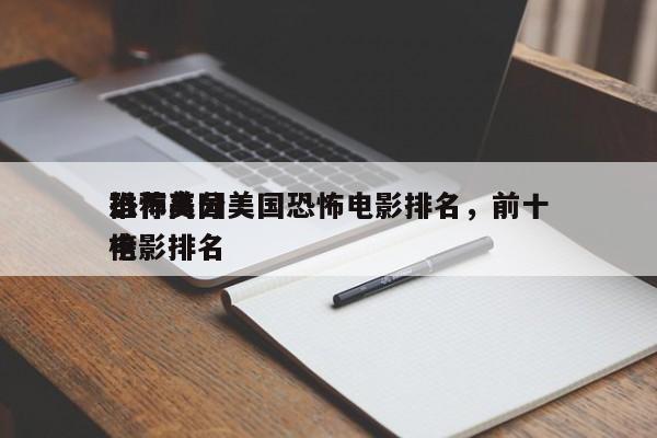 推荐高分美国恐怖电影排名，前十
恐怖美国电影排名
榜-第1张图片