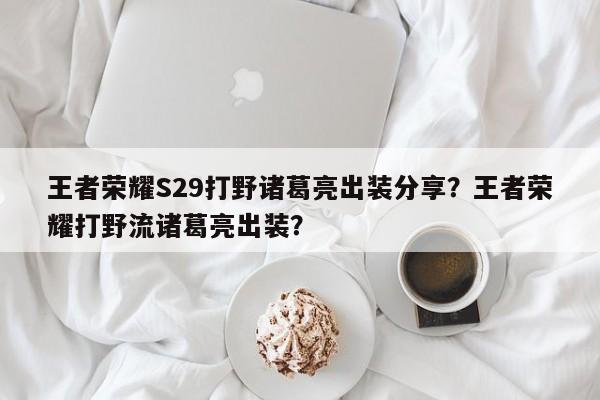 王者荣耀S29打野诸葛亮出装分享？王者荣耀打野流诸葛亮出装？-第1张图片