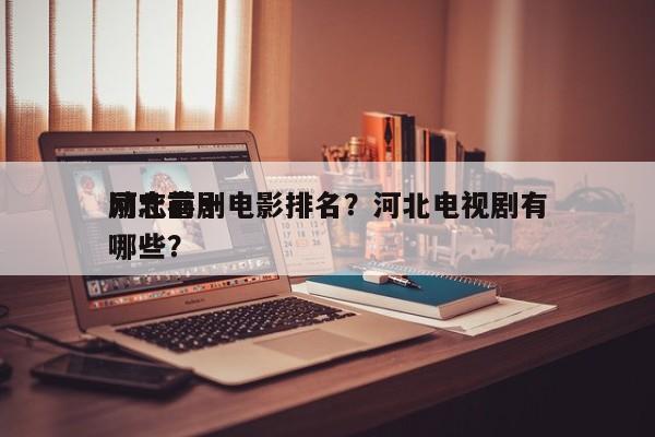 河北前十
励志喜剧电影排名？河北电视剧有哪些？-第1张图片