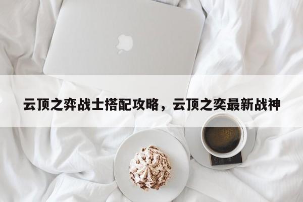 云顶之弈战士搭配攻略，云顶之奕最新战神-第1张图片