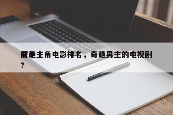 前十
奇葩主角电影排名，奇葩男主的电视剧？-第1张图片