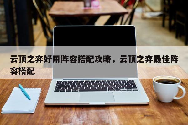 云顶之弈好用阵容搭配攻略，云顶之弈最佳阵容搭配-第1张图片