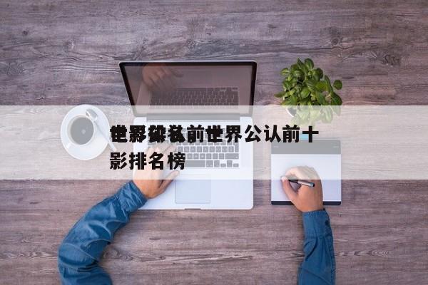 世界公认前十
电影排名，世界公认前十
电影排名榜-第1张图片