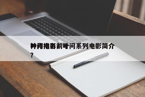 叶问电影前十
神作排名？叶问系列电影简介？-第1张图片