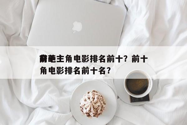 前十
奇葩主角电影排名前十？前十
奇葩主角电影排名前十名？-第1张图片