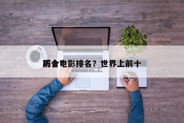 前十
巧合电影排名？世界上前十
巧合？-第1张图片