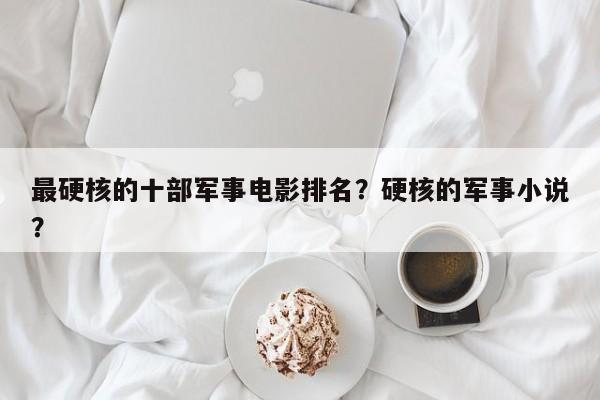 最硬核的十部军事电影排名？硬核的军事小说？-第1张图片