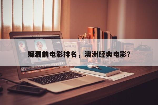 澳洲前十
好看的电影排名，澳洲经典电影？-第1张图片
