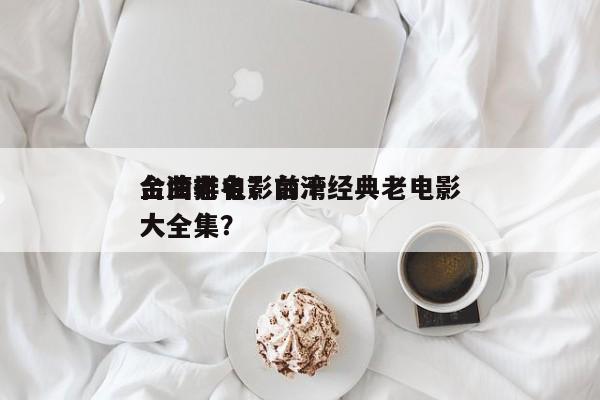 台湾老电影前十
金曲排名？台湾经典老电影大全集？-第1张图片