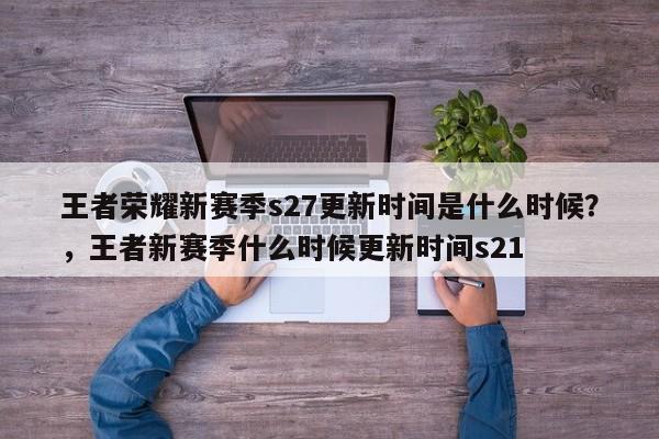 王者荣耀新赛季s27更新时间是什么时候？，王者新赛季什么时候更新时间s21-第1张图片