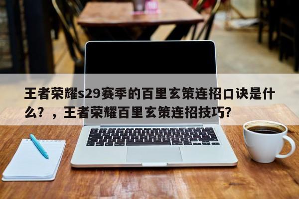 王者荣耀s29赛季的百里玄策连招口诀是什么？，王者荣耀百里玄策连招技巧？-第1张图片