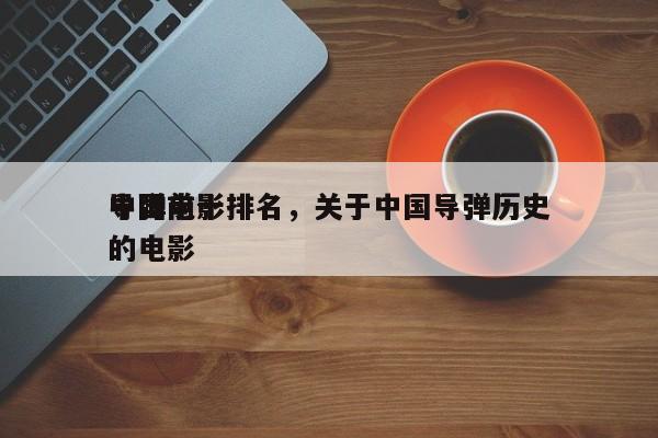 中国前十
导弹电影排名，关于中国导弹历史的电影-第1张图片