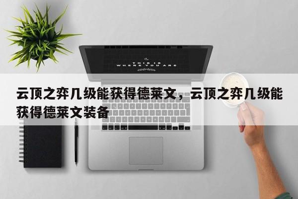 云顶之弈几级能获得德莱文，云顶之弈几级能获得德莱文装备-第1张图片