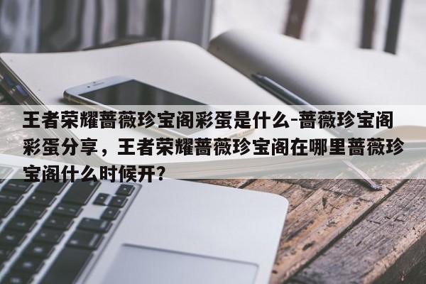 王者荣耀蔷薇珍宝阁彩蛋是什么-蔷薇珍宝阁彩蛋分享，王者荣耀蔷薇珍宝阁在哪里蔷薇珍宝阁什么时候开？-第1张图片
