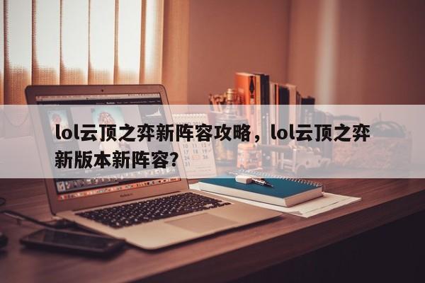lol云顶之弈新阵容攻略，lol云顶之弈新版本新阵容？-第1张图片