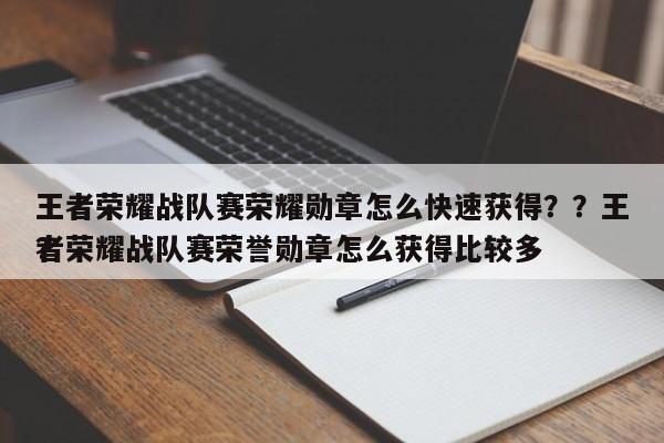 王者荣耀战队赛荣耀勋章怎么快速获得？？王者荣耀战队赛荣誉勋章怎么获得比较多
？-第1张图片