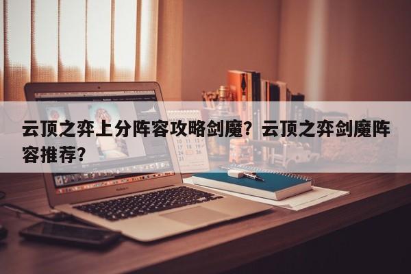 云顶之弈上分阵容攻略剑魔？云顶之弈剑魔阵容推荐？-第1张图片